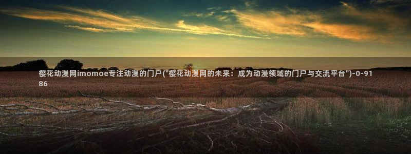 漫画免费韩漫：樱花动漫网imomoe专注动漫的门户(\