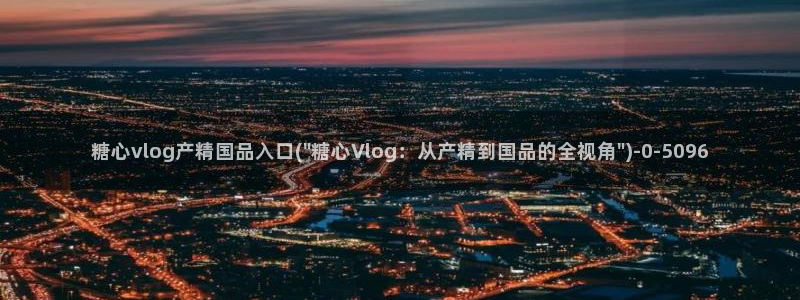 糖心vlog合法吗?：糖心vlog产精国品入口(\