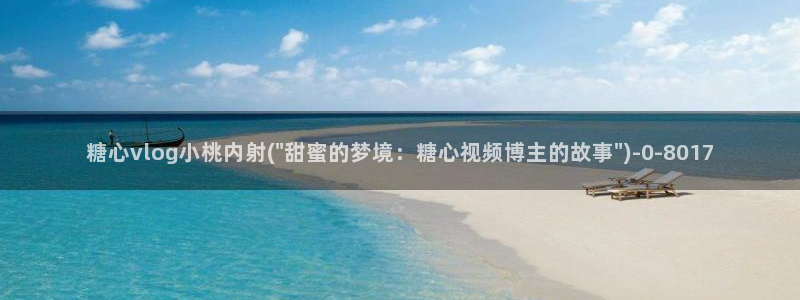 糖心vlog都有谁：糖心vlog小桃内射(\