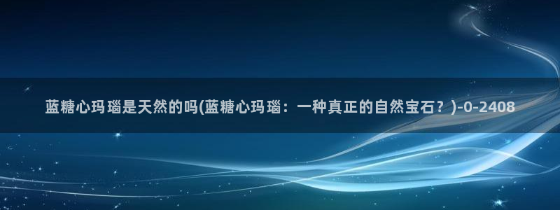 糖心vlog破解免费下载：蓝糖心玛瑙是天然的吗(蓝糖心玛瑙：一种真正的自然宝石？)