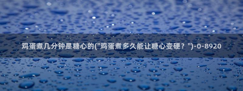 糖心vlog网：鸡蛋煮几分钟是糖心的(\