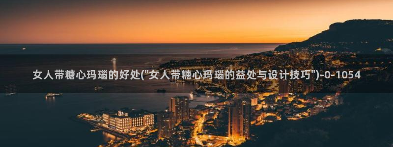 国产糖心vlog在线观看：女人带糖心玛瑙的好处(\